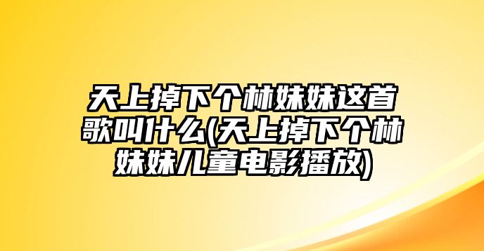 天上掉下個(gè)林妹妹這首歌叫什么(天上掉下個(gè)林妹妹兒童電影播放)