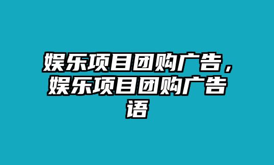 娛樂(lè )項目團購廣告，娛樂(lè )項目團購廣告語(yǔ)