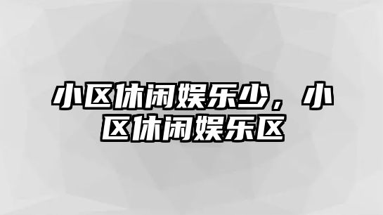 小區休閑娛樂(lè )少，小區休閑娛樂(lè )區