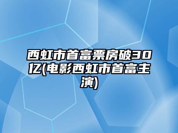 西虹市首富票房破30億(電影西虹市首富主演)