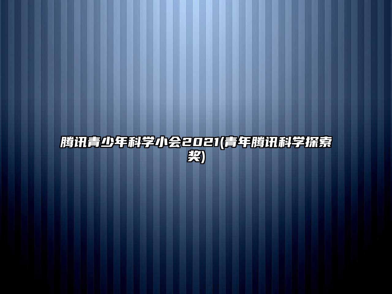 騰訊青少年科學(xué)小會(huì )2021(青年騰訊科學(xué)探索獎)