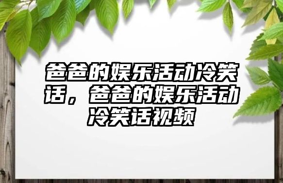 爸爸的娛樂(lè )活動(dòng)冷笑話(huà)，爸爸的娛樂(lè )活動(dòng)冷笑話(huà)視頻