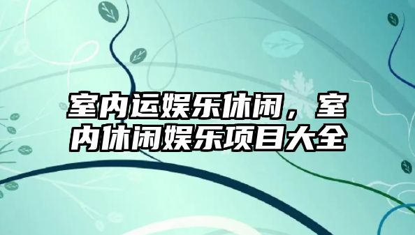 室內運娛樂(lè )休閑，室內休閑娛樂(lè )項目大全