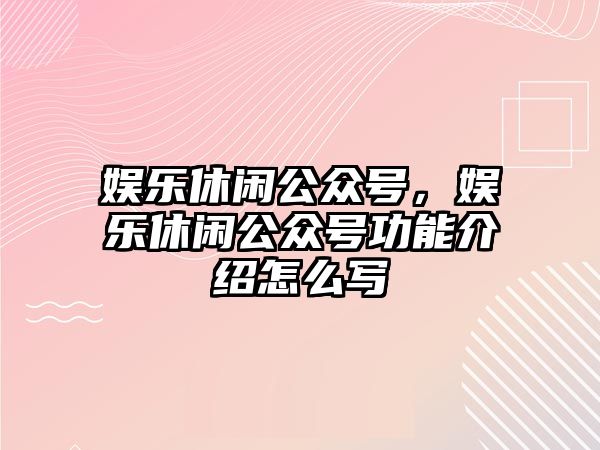 娛樂(lè )休閑公眾號，娛樂(lè )休閑公眾號功能介紹怎么寫(xiě)