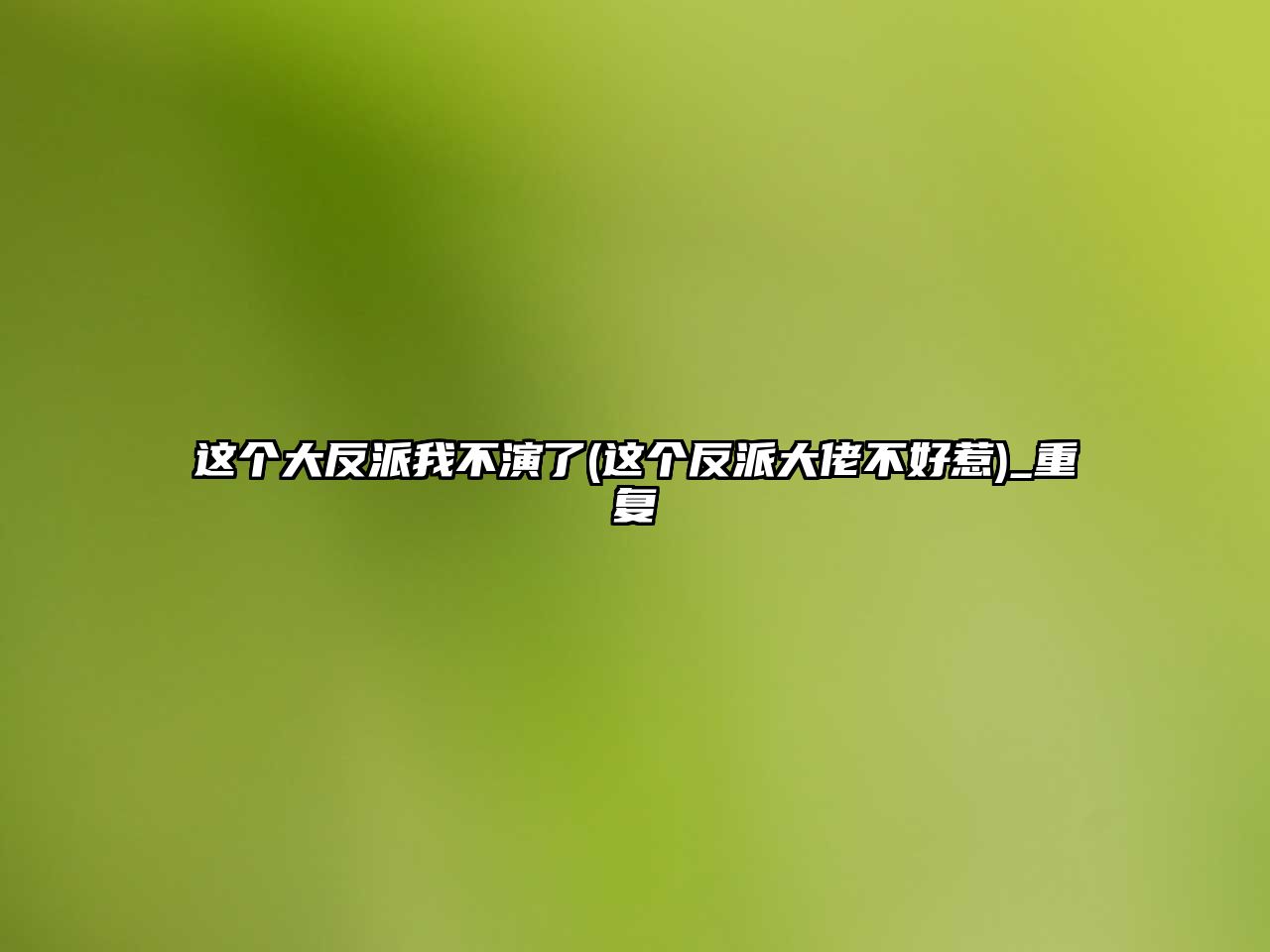 這個(gè)大反派我不演了(這個(gè)反派大佬不好惹)_重復