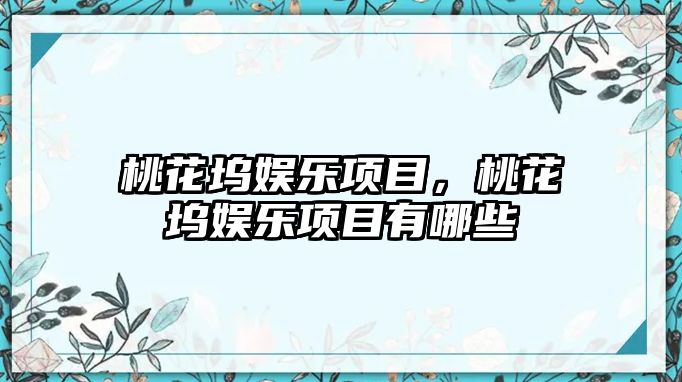 桃花塢娛樂(lè )項目，桃花塢娛樂(lè )項目有哪些