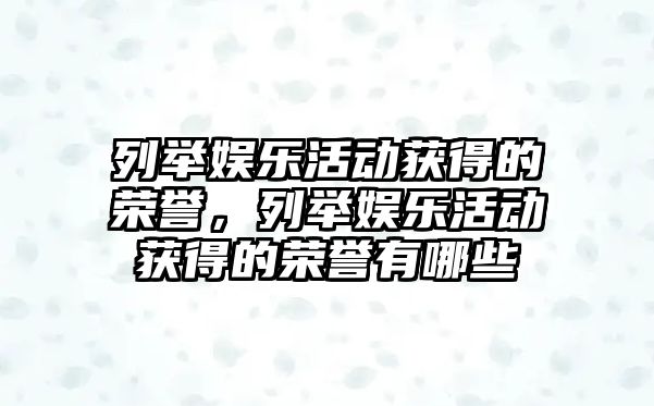 列舉娛樂(lè )活動(dòng)獲得的榮譽(yù)，列舉娛樂(lè )活動(dòng)獲得的榮譽(yù)有哪些