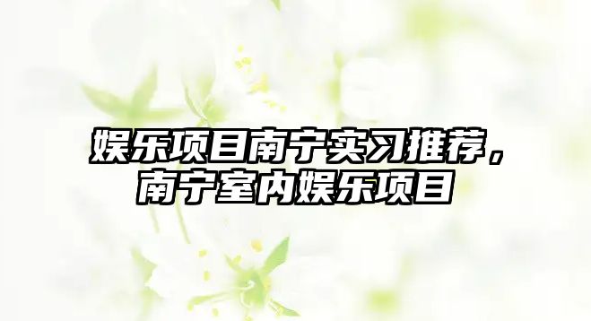 娛樂(lè )項目南寧實(shí)習推薦，南寧室內娛樂(lè )項目