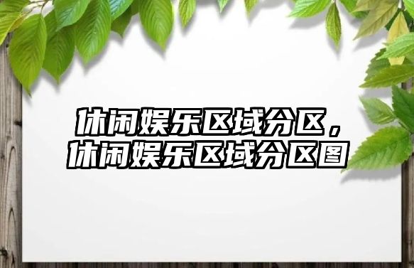 休閑娛樂(lè )區域分區，休閑娛樂(lè )區域分區圖