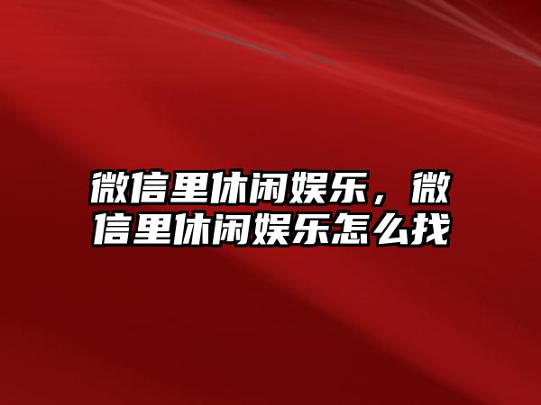 微信里休閑娛樂(lè )，微信里休閑娛樂(lè )怎么找