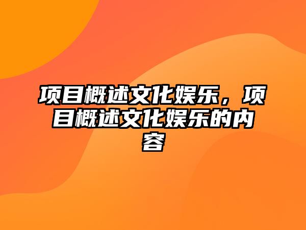 項目概述文化娛樂(lè )，項目概述文化娛樂(lè )的內容