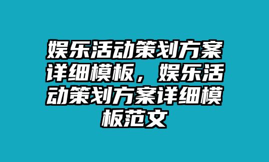 娛樂(lè )活動(dòng)策劃方案詳細模板，娛樂(lè )活動(dòng)策劃方案詳細模板范文