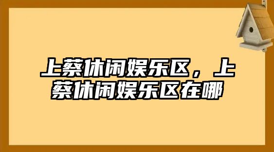 上蔡休閑娛樂(lè )區，上蔡休閑娛樂(lè )區在哪