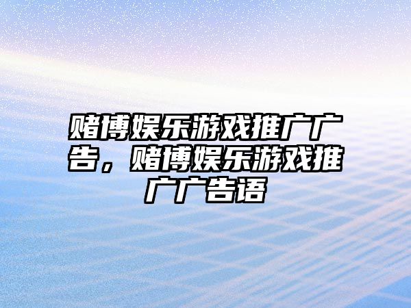 賭博娛樂(lè )游戲推廣廣告，賭博娛樂(lè )游戲推廣廣告語(yǔ)