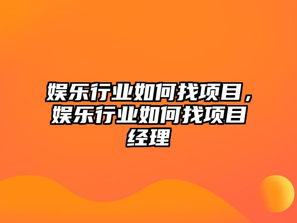 娛樂(lè )行業(yè)如何找項目，娛樂(lè )行業(yè)如何找項目經(jīng)理