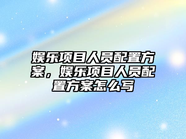 娛樂(lè )項目人員配置方案，娛樂(lè )項目人員配置方案怎么寫(xiě)