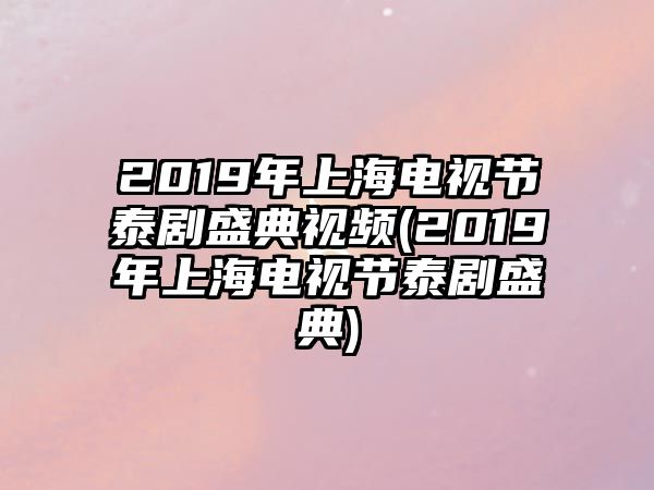 2019年上海電視節泰劇盛典視頻(2019年上海電視節泰劇盛典)