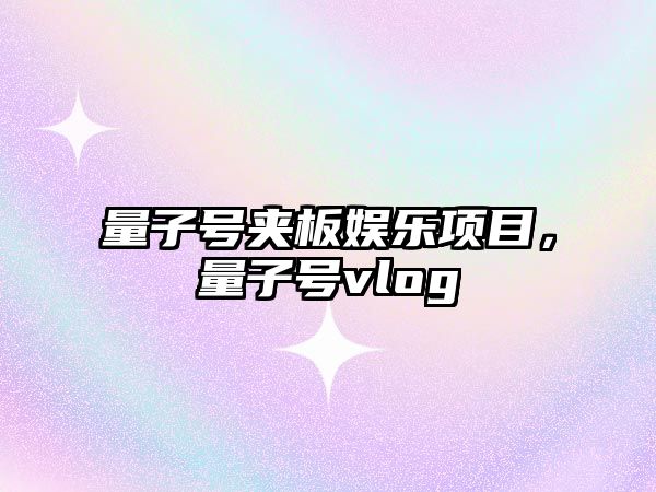 量子號夾板娛樂(lè )項目，量子號vlog