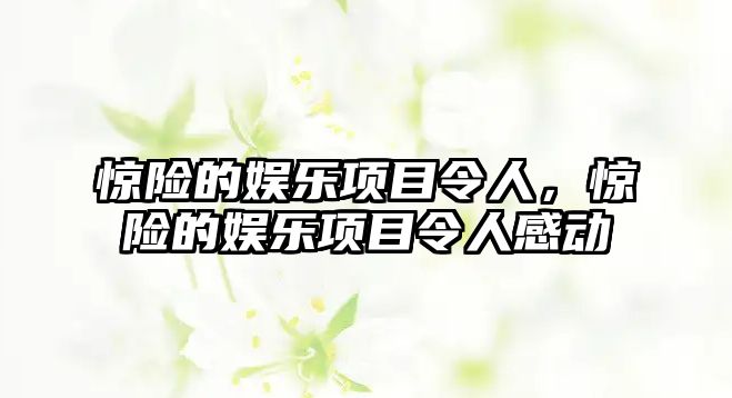 驚險的娛樂(lè )項目令人，驚險的娛樂(lè )項目令人感動(dòng)