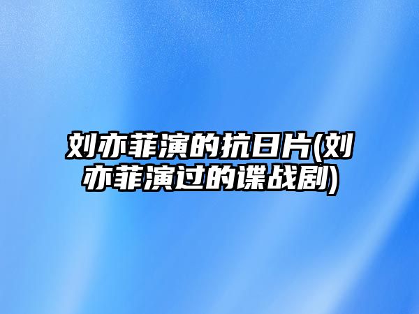 劉亦菲演的抗日片(劉亦菲演過(guò)的諜戰劇)