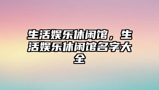 生活娛樂(lè )休閑館，生活娛樂(lè )休閑館名字大全