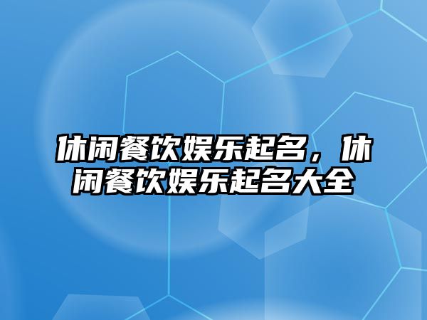 休閑餐飲娛樂(lè )起名，休閑餐飲娛樂(lè )起名大全