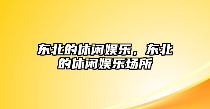 東北的休閑娛樂(lè )，東北的休閑娛樂(lè )場(chǎng)所