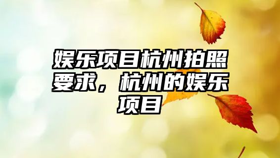 娛樂(lè )項目杭州拍照要求，杭州的娛樂(lè )項目