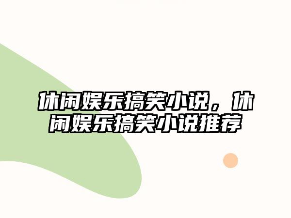 休閑娛樂(lè )搞笑小說(shuō)，休閑娛樂(lè )搞笑小說(shuō)推薦