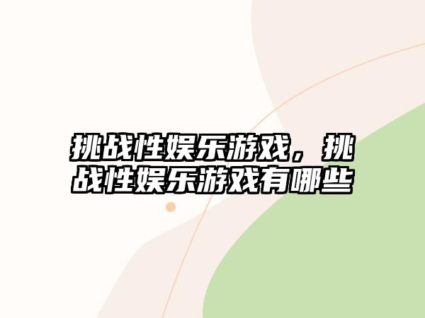 挑戰性?shī)蕵?lè )游戲，挑戰性?shī)蕵?lè )游戲有哪些