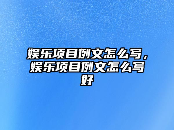 娛樂(lè )項目例文怎么寫(xiě)，娛樂(lè )項目例文怎么寫(xiě)好