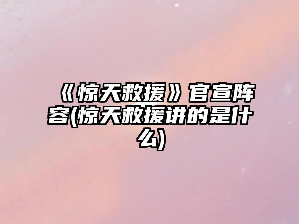 《驚天救援》官宣陣容(驚天救援講的是什么)