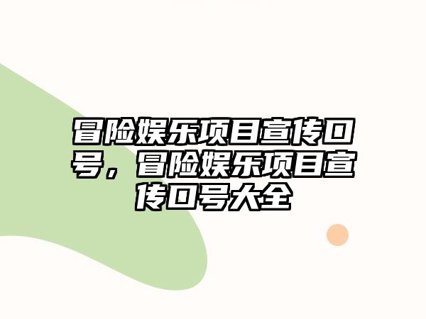 冒險娛樂(lè )項目宣傳口號，冒險娛樂(lè )項目宣傳口號大全