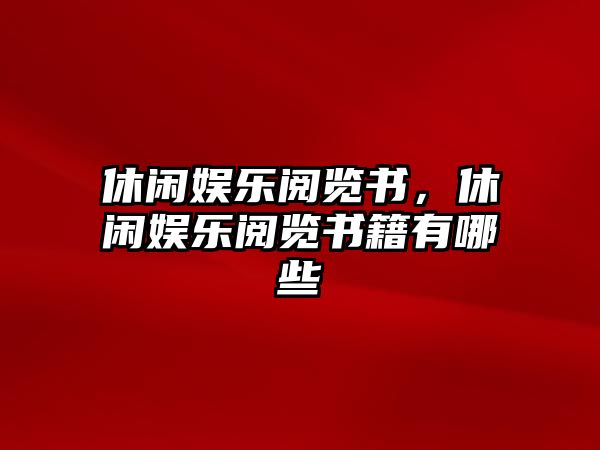 休閑娛樂(lè )閱覽書(shū)，休閑娛樂(lè )閱覽書(shū)籍有哪些