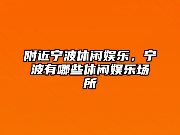 附近寧波休閑娛樂(lè )，寧波有哪些休閑娛樂(lè )場(chǎng)所