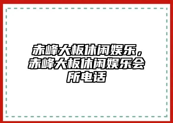 赤峰大板休閑娛樂(lè )，赤峰大板休閑娛樂(lè )會(huì )所電話(huà)