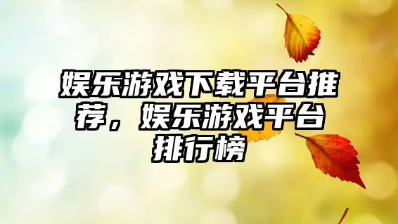 娛樂(lè )游戲下載平臺推薦，娛樂(lè )游戲平臺排行榜