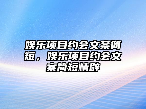 娛樂(lè )項目約會(huì )文案簡(jiǎn)短，娛樂(lè )項目約會(huì )文案簡(jiǎn)短精辟