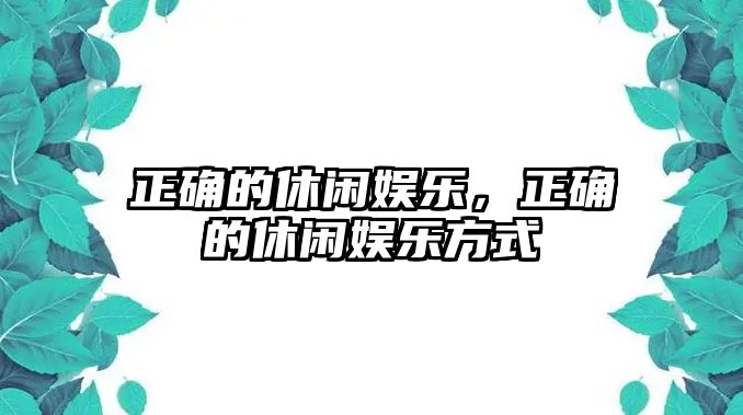 正確的休閑娛樂(lè )，正確的休閑娛樂(lè )方式