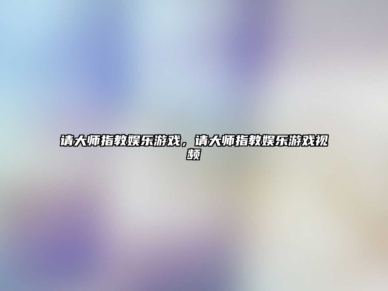 請大師指教娛樂(lè )游戲，請大師指教娛樂(lè )游戲視頻