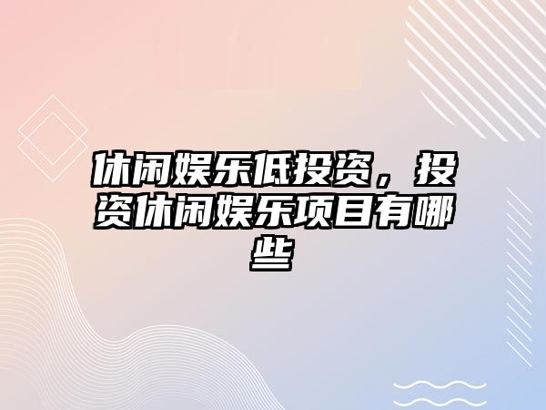 休閑娛樂(lè )低投資，投資休閑娛樂(lè )項目有哪些