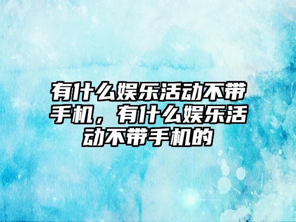 有什么娛樂(lè )活動(dòng)不帶手機，有什么娛樂(lè )活動(dòng)不帶手機的