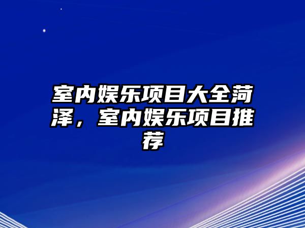 室內娛樂(lè )項目大全菏澤，室內娛樂(lè )項目推薦