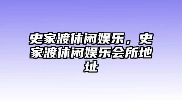 史家渡休閑娛樂(lè )，史家渡休閑娛樂(lè )會(huì )所地址