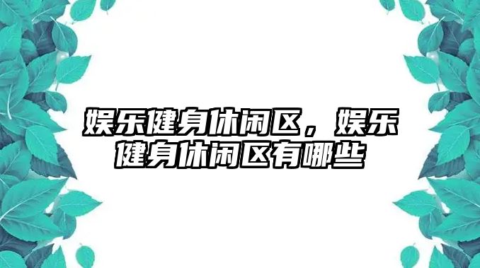 娛樂(lè )健身休閑區，娛樂(lè )健身休閑區有哪些