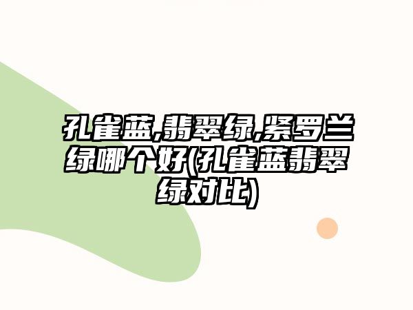 孔雀藍,翡翠綠,緊羅蘭綠哪個(gè)好(孔雀藍翡翠綠對比)