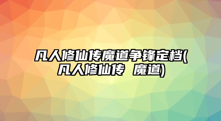 凡人修仙傳魔道爭鋒定檔(凡人修仙傳 魔道)