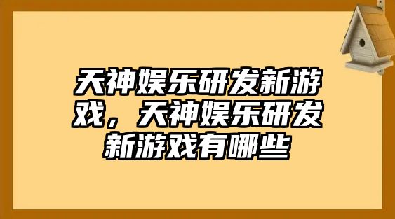 天神娛樂(lè )研發(fā)新游戲，天神娛樂(lè )研發(fā)新游戲有哪些