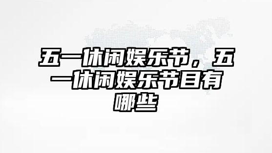 五一休閑娛樂(lè )節，五一休閑娛樂(lè )節目有哪些