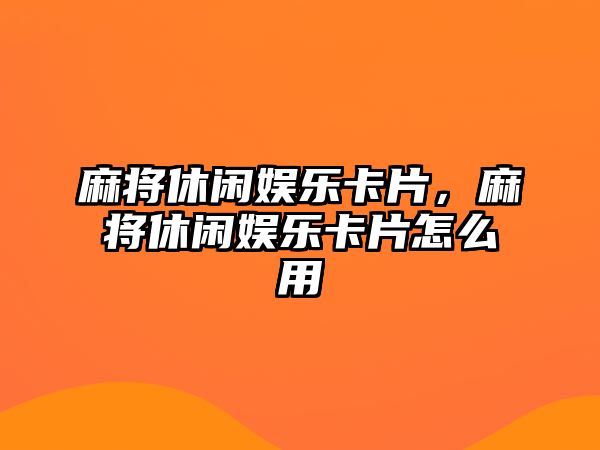 麻將休閑娛樂(lè )卡片，麻將休閑娛樂(lè )卡片怎么用